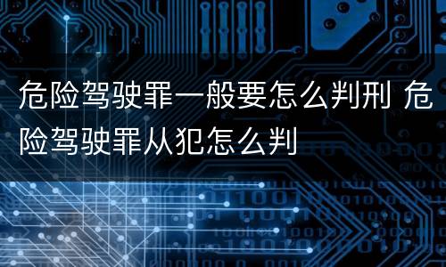 危险驾驶罪一般要怎么判刑 危险驾驶罪从犯怎么判