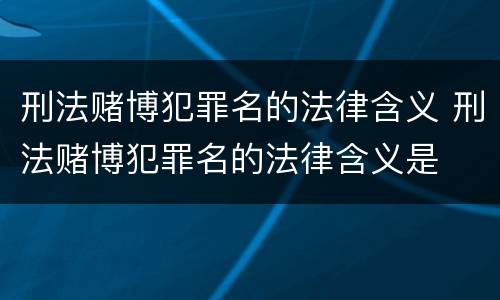 刑法赌博犯罪名的法律含义 刑法赌博犯罪名的法律含义是