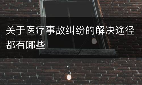 关于医疗事故纠纷的解决途径都有哪些