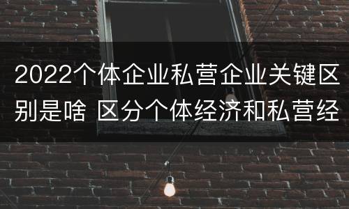 2022个体企业私营企业关键区别是啥 区分个体经济和私营经济的关键是是否存在