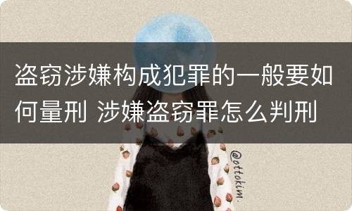 盗窃涉嫌构成犯罪的一般要如何量刑 涉嫌盗窃罪怎么判刑