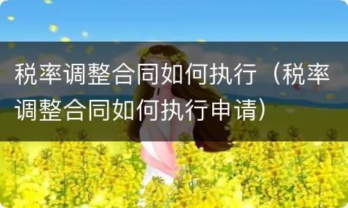 税率调整合同如何执行（税率调整合同如何执行申请）