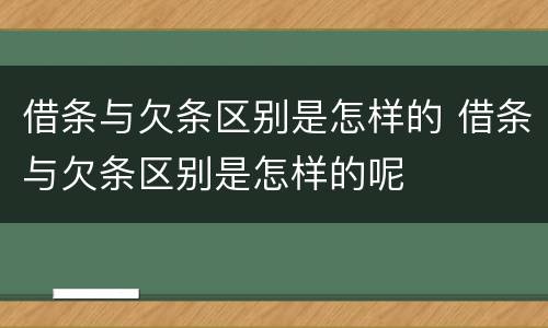 借条与欠条区别是怎样的 借条与欠条区别是怎样的呢