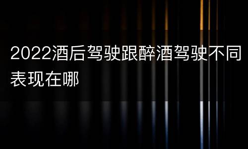 2022酒后驾驶跟醉酒驾驶不同表现在哪