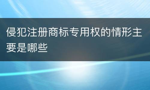 侵犯注册商标专用权的情形主要是哪些
