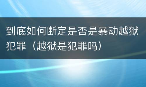 到底如何断定是否是暴动越狱犯罪（越狱是犯罪吗）