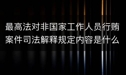 最高法对非国家工作人员行贿案件司法解释规定内容是什么