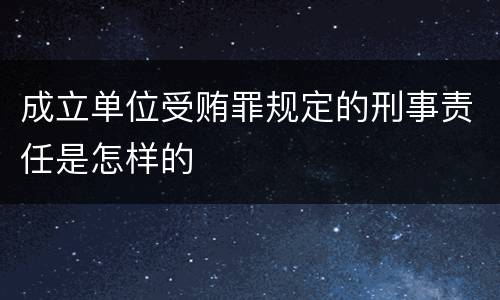 成立单位受贿罪规定的刑事责任是怎样的