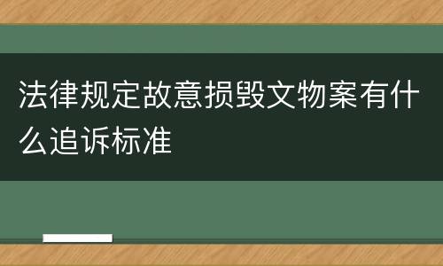 法律规定故意损毁文物案有什么追诉标准