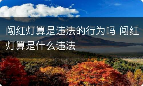 闯红灯算是违法的行为吗 闯红灯算是什么违法