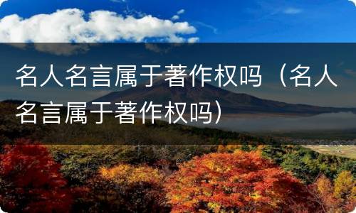 名人名言属于著作权吗（名人名言属于著作权吗）