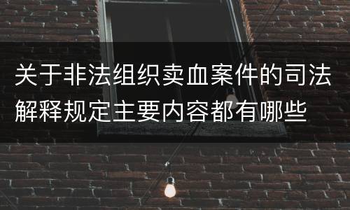 关于非法组织卖血案件的司法解释规定主要内容都有哪些