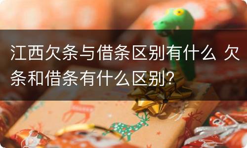 江西欠条与借条区别有什么 欠条和借条有什么区别?