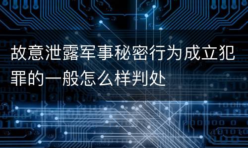 故意泄露军事秘密行为成立犯罪的一般怎么样判处
