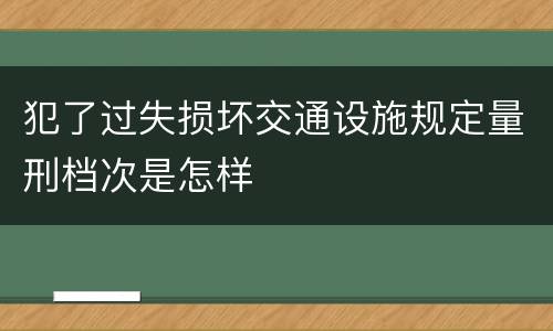 犯了过失损坏交通设施规定量刑档次是怎样