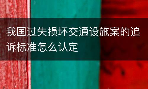 我国过失损坏交通设施案的追诉标准怎么认定