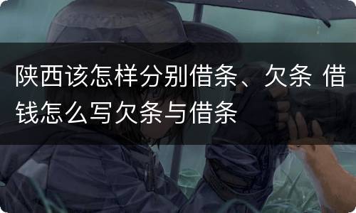 陕西该怎样分别借条、欠条 借钱怎么写欠条与借条