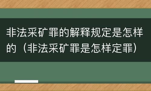 非法采矿罪的解释规定是怎样的（非法采矿罪是怎样定罪）