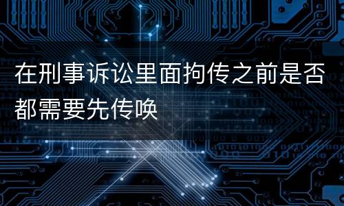在刑事诉讼里面拘传之前是否都需要先传唤