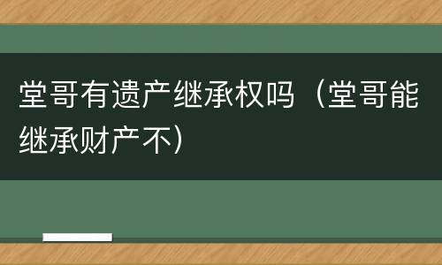 堂哥有遗产继承权吗（堂哥能继承财产不）