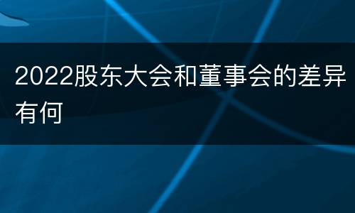 2022股东大会和董事会的差异有何