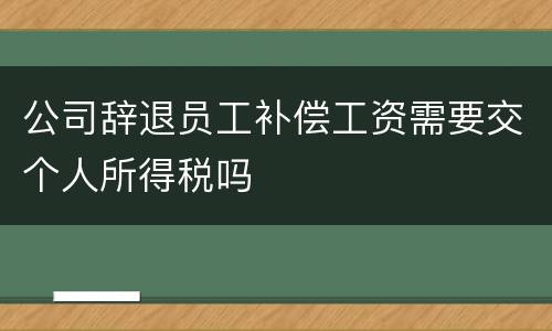公司辞退员工补偿工资需要交个人所得税吗