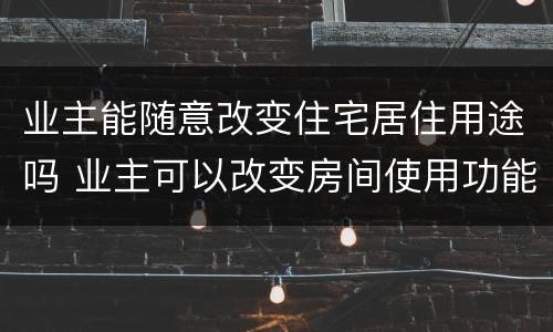 业主能随意改变住宅居住用途吗 业主可以改变房间使用功能吗