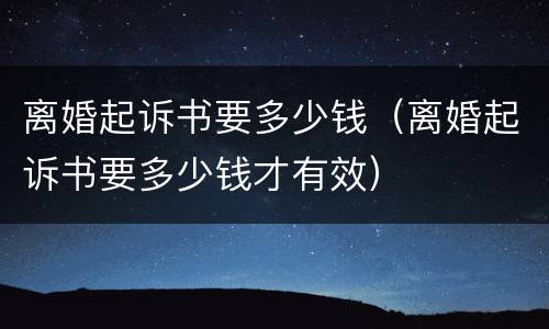 离婚起诉书要多少钱（离婚起诉书要多少钱才有效）