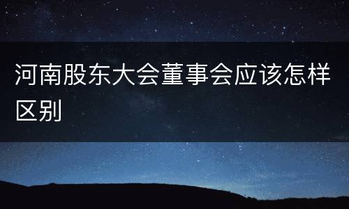 河南股东大会董事会应该怎样区别