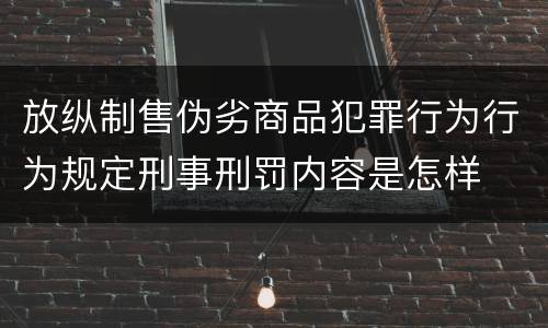 放纵制售伪劣商品犯罪行为行为规定刑事刑罚内容是怎样