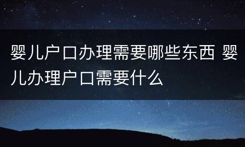 婴儿户口办理需要哪些东西 婴儿办理户口需要什么