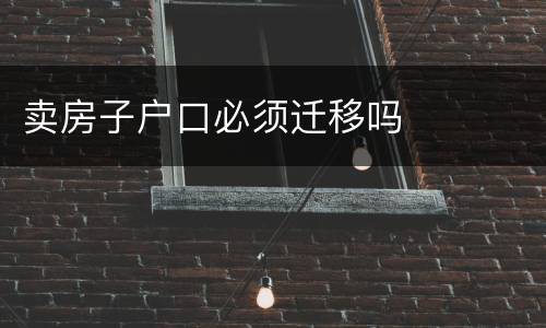 卖房子户口必须迁移吗