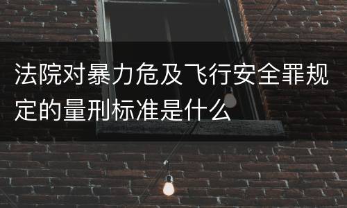法院对暴力危及飞行安全罪规定的量刑标准是什么