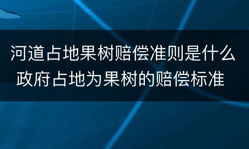 河道占地果树赔偿准则是什么 政府占地为果树的赔偿标准
