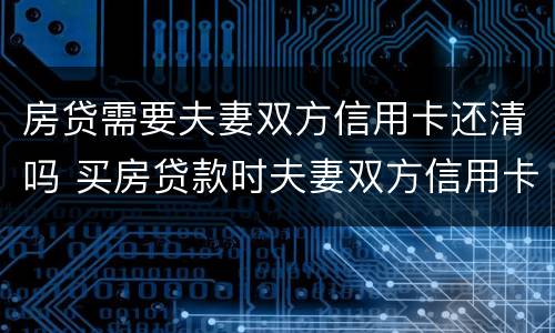 房贷需要夫妻双方信用卡还清吗 买房贷款时夫妻双方信用卡都要还清吗