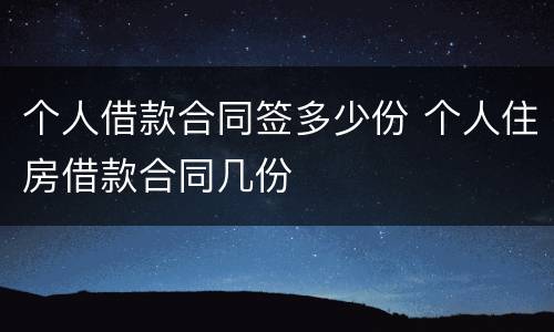 个人借款合同签多少份 个人住房借款合同几份
