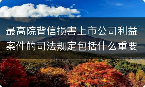 最高院背信损害上市公司利益案件的司法规定包括什么重要内容