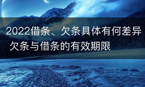 2022借条、欠条具体有何差异 欠条与借条的有效期限