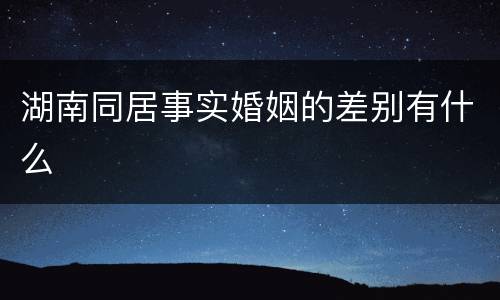 湖南同居事实婚姻的差别有什么