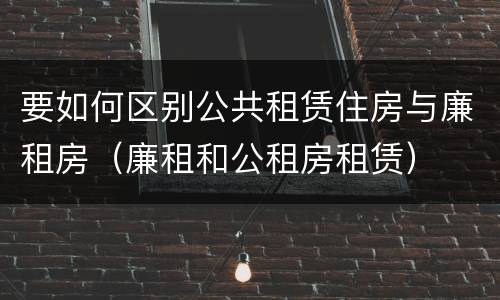 要如何区别公共租赁住房与廉租房（廉租和公租房租赁）