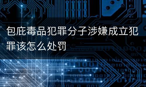 包庇毒品犯罪分子涉嫌成立犯罪该怎么处罚
