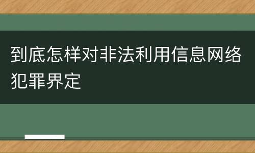 到底怎样对非法利用信息网络犯罪界定
