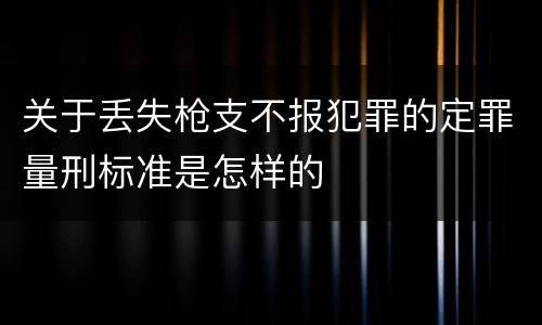 关于丢失枪支不报犯罪的定罪量刑标准是怎样的