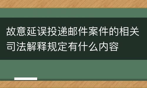 故意延误投递邮件案件的相关司法解释规定有什么内容