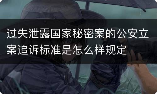 过失泄露国家秘密案的公安立案追诉标准是怎么样规定