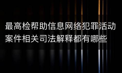 最高检帮助信息网络犯罪活动案件相关司法解释都有哪些