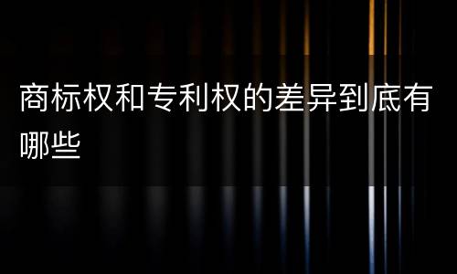 商标权和专利权的差异到底有哪些