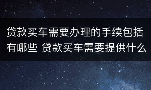 贷款买车需要办理的手续包括有哪些 贷款买车需要提供什么手续