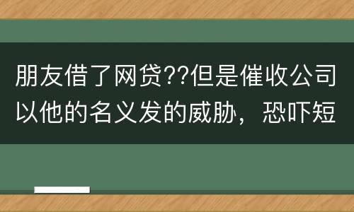 朋友借了网贷??但是催收公司以他的名义发的威胁，恐吓短信发到我这儿我该怎么举报