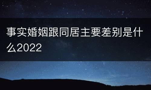 事实婚姻跟同居主要差别是什么2022
